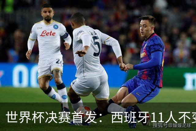 世界杯决赛首发：西班牙11人不变！阿根廷更换3将 德保罗+冈皇先发