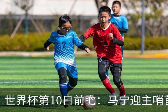 世界杯第10日前瞻：马宁迎主哨首秀 日本队踢第1000场里程碑