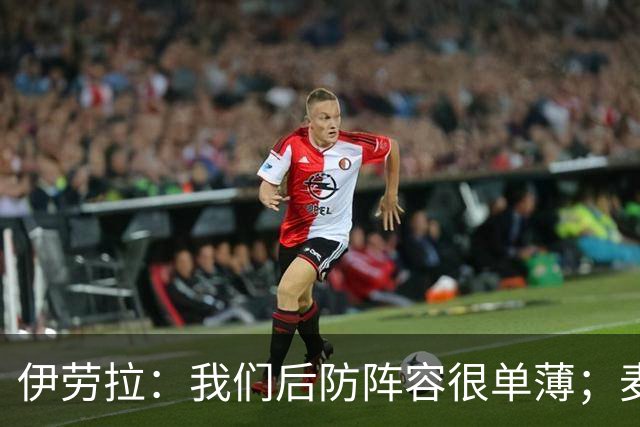 伊劳拉：我们后防阵容很单薄；麦卡传闻？我们想留住优秀球员