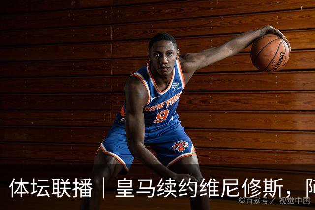 体坛联播｜皇马续约维尼修斯，阿根廷足协力挺因凡蒂诺