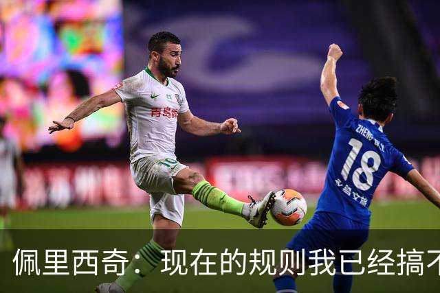 佩里西奇：现在的规则我已经搞不清楚了 只要身体允许会继续踢