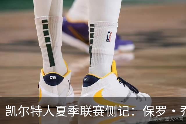 凯尔特人夏季联赛侧记：保罗·乔治在波士顿的“剩余价值”