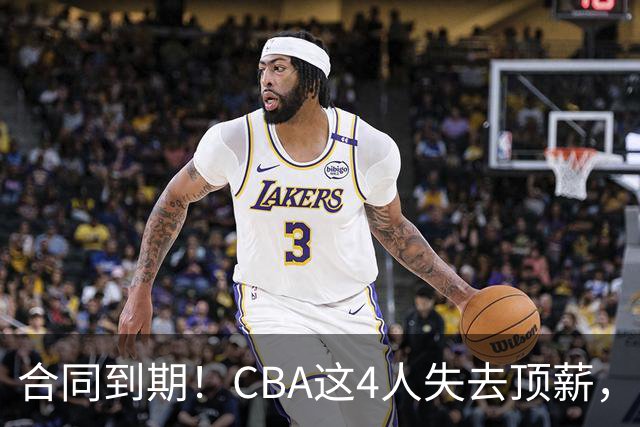 合同到期！CBA这4人失去顶薪，郭艾伦领衔，郭士强爱将降薪转会