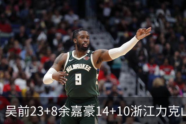 吴前23+8余嘉豪14+10浙江力克山西 原帅21分