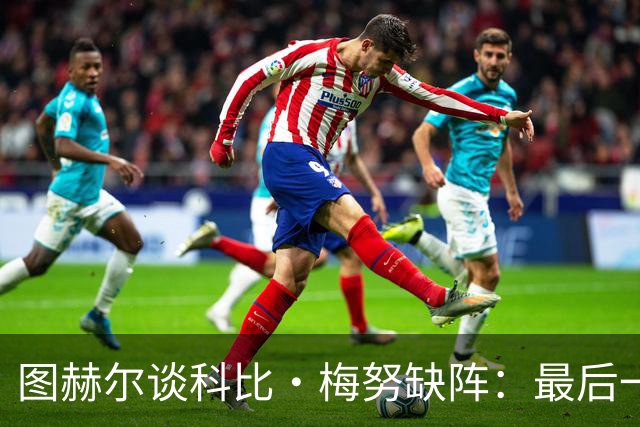 图赫尔谈科比·梅努缺阵：最后一次训练课，他感觉背部一阵剧痛