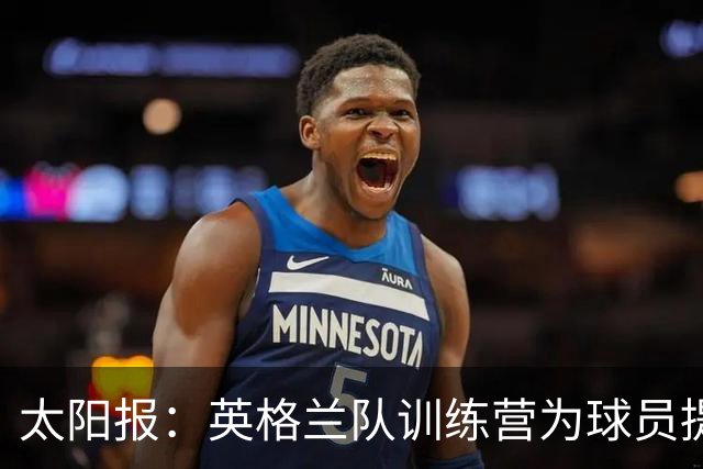太阳报：英格兰队训练营为球员提供特色冰沙，以球员名字命名