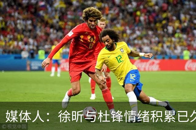 媒体人：徐昕与杜锋情绪积累已久 前者未来很难再真正回到广东队