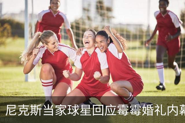 尼克斯当家球星回应霉霉婚礼内幕：我跟所有人一样在网上看到的