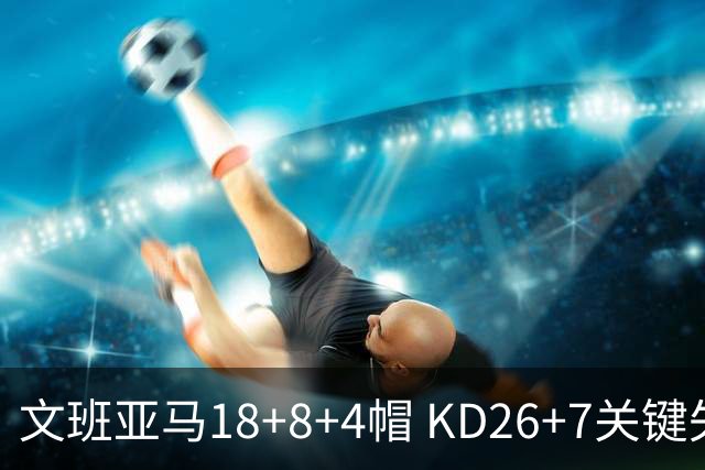 文班亚马18+8+4帽 KD26+7关键失误太阳遭逆转