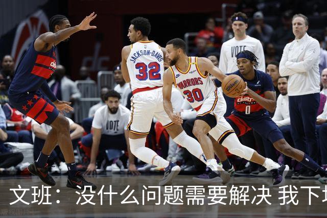 文班：没什么问题需要解决 我下场只需正常发挥即可 所以我不担心