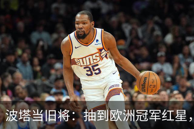波塔当旧将：抽到欧洲冠军红星，我差点晕过去