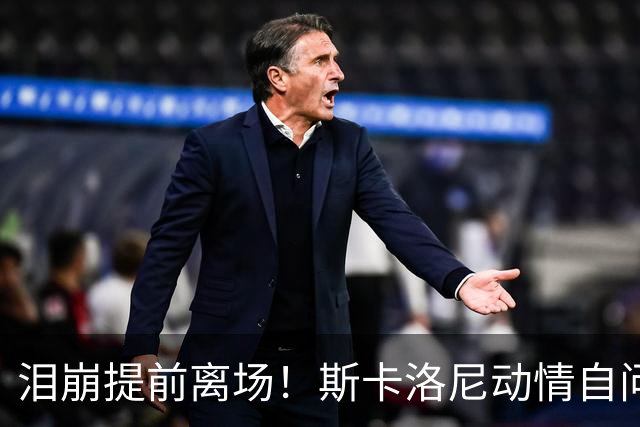 泪崩提前离场！斯卡洛尼动情自问是否停下：无敌团队再也无法复制