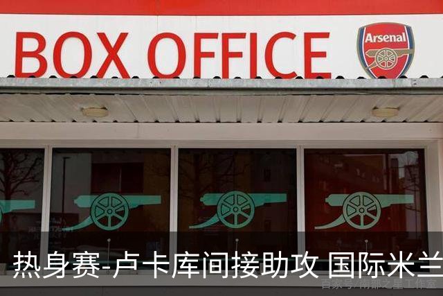 热身赛-卢卡库间接助攻 国际米兰2球落后2-2追平