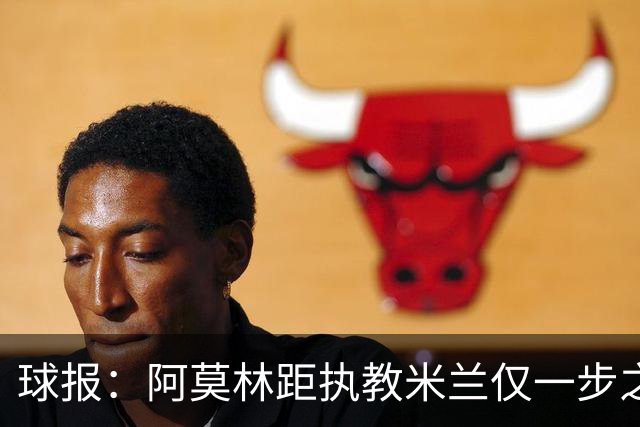 球报：阿莫林距执教米兰仅一步之遥 队史前2任葡籍主帅都很快下课