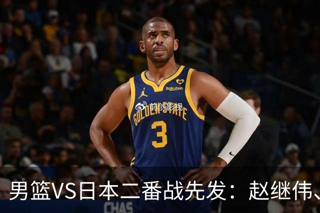 男篮VS日本二番战先发：赵继伟、贺希宁、王俊杰、朱俊龙、胡金秋