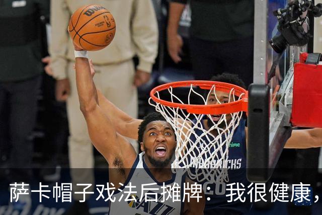 萨卡帽子戏法后摊牌：我很健康，我想在世界杯踢更多比赛