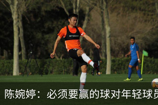 陈婉婷：必须要赢的球对年轻球员压力更大，下半场还可以做得更好