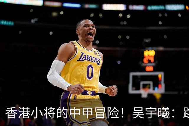 香港小将的中甲冒险！吴宇曦：跳出舒适圈 告别18岁