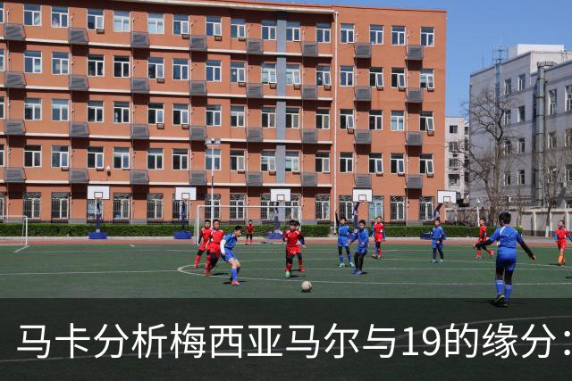 马卡分析梅西亚马尔与19的缘分：世界杯&国家队号码，19岁首秀等