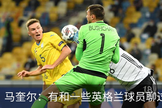 马奎尔：有和一些英格兰球员聊过，我祝愿他们在世界杯一切顺利