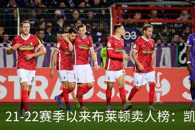 21-22赛季以来布莱顿卖人榜：凯塞多1.16亿欧居首 库库雷利亚第二