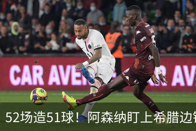 52场造51球！阿森纳盯上希腊边锋，3500万英镑或创比甲纪录