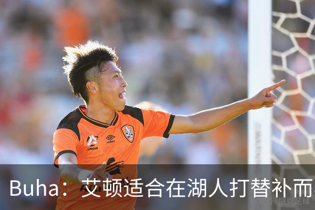 Buha：艾顿适合在湖人打替补而非首发 湖人需引入能防文班大个子