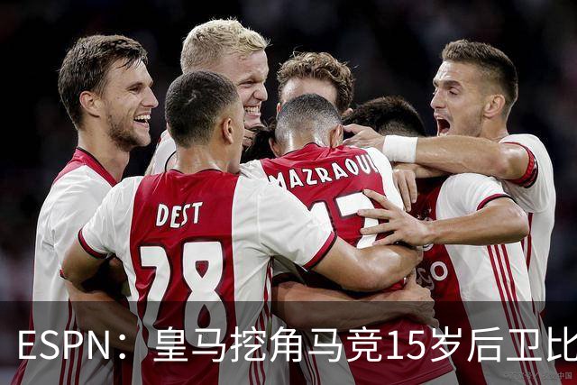 ESPN：皇马挖角马竞15岁后卫比尔萨，近年多位马竞青训转投死敌